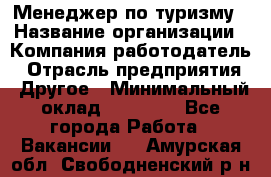 Менеджер по туризму › Название организации ­ Компания-работодатель › Отрасль предприятия ­ Другое › Минимальный оклад ­ 25 000 - Все города Работа » Вакансии   . Амурская обл.,Свободненский р-н